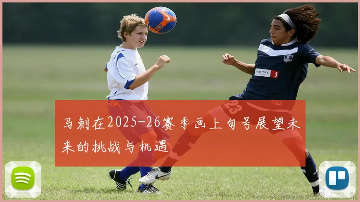 马刺在2025-26赛季画上句号展望未来的挑战与机遇
