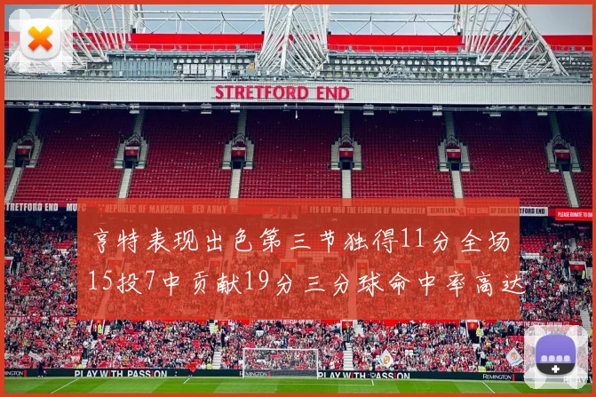 亨特表现出色第三节独得11分全场15投7中贡献19分三分球命中率高达375