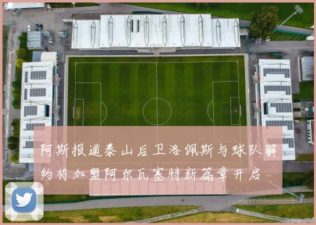 阿斯报道泰山后卫洛佩斯与球队解约将加盟阿尔瓦塞特新篇章开启