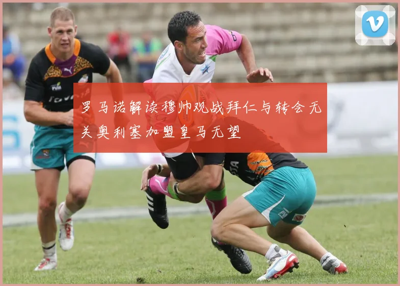 罗马诺解读穆帅观战拜仁与转会无关奥利塞加盟皇马无望