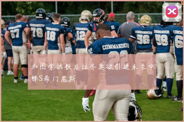加图索执教后拉齐奥欲引进米兰中锋S希门尼斯