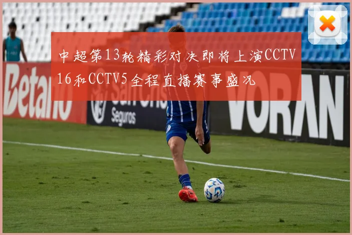 中超第13轮精彩对决即将上演CCTV16和CCTV5全程直播赛事盛况