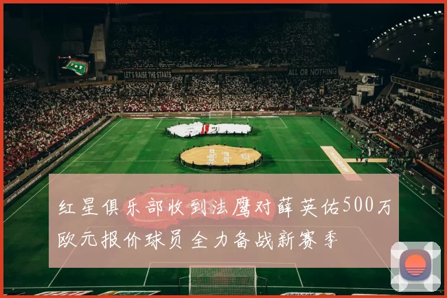 红星俱乐部收到法鹰对薛英佑500万欧元报价球员全力备战新赛季