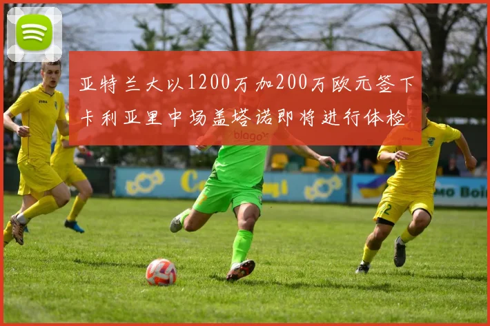 亚特兰大以1200万加200万欧元签下卡利亚里中场盖塔诺即将进行体检