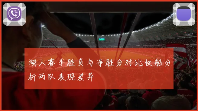 湖人赛季胜负与净胜分对比快船分析两队表现差异