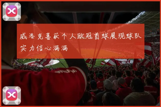 威洛克喜获个人欧冠首球展现球队实力信心满满