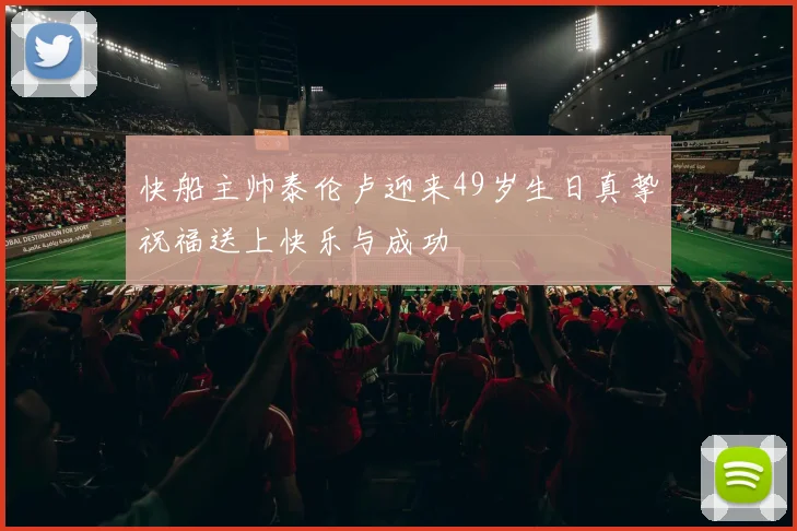 快船主帅泰伦卢迎来49岁生日真挚祝福送上快乐与成功