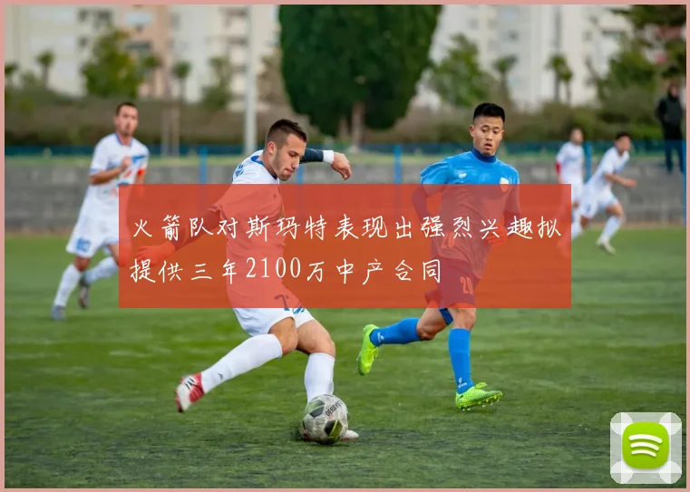 火箭队对斯玛特表现出强烈兴趣拟提供三年2100万中产合同